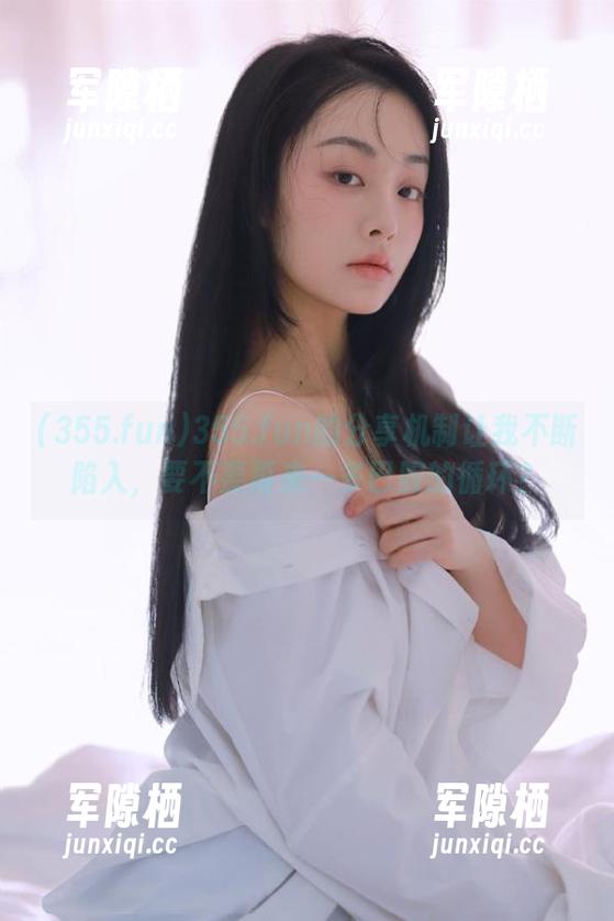 355.fun 355.fun的分享机制让我不断陷入,要不要再来一多巴胺的循环?