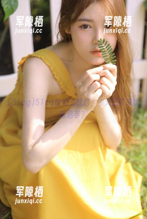 51cg 51cg的绝美线路,今天又带来啥新选手?