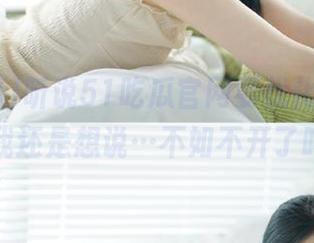 听说51吃瓜官网要优化ios版，但我还是想说…不如不开了吗？