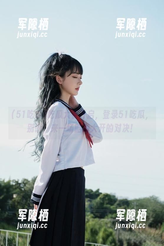 51吃瓜 吃瓜大赛开启,登录51吃瓜,别懒,来一场脑洞大开的对决!