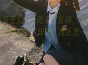 上58吃瓜王官网，吃瓜的同时还能顺带捡个冷知识，简直是一石二鸟！