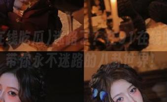 迷路了？在91在线吃瓜，带你永不迷路的八卦世界！