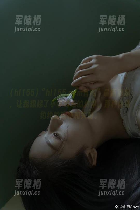 hl155 “hl155.ccm官网”最新消息,让我想起了小学时期的传单,那种隐隐约约的期待和失落。